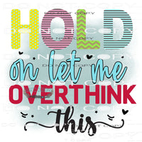 Hold On Let Me Overthink This #11120 Sublimation transfers