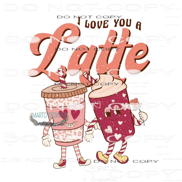 I Love You A Latte #11272 Sublimation transfer - Heat