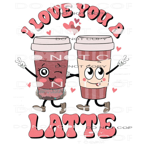 I Love You A Latte #11301 Sublimation transfer - Heat