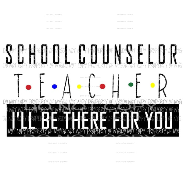 Ill Be There For You school counselor teacher Sublimation transfers Heat Transfer