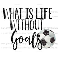 What is life without goals Soccer Sublimation transfers Heat Transfer