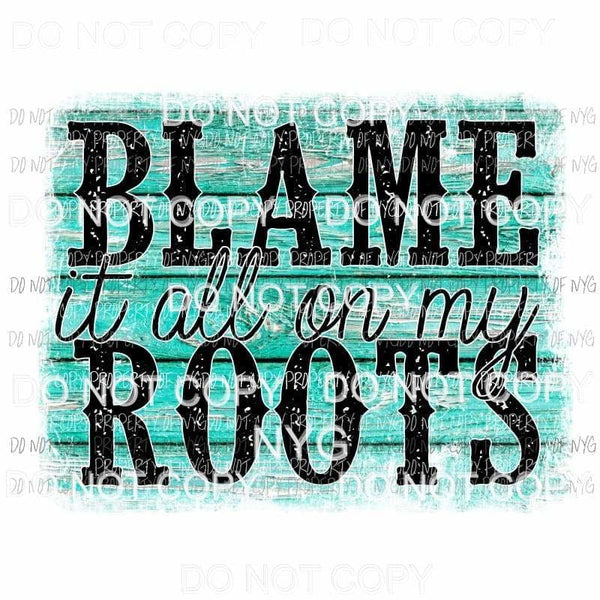 Blame It All On My Roots Sublimation transfers Heat Transfer