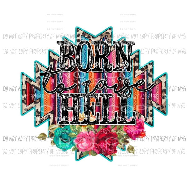 Born To Raise Hell serape flowers Sublimation transfers Heat Transfer