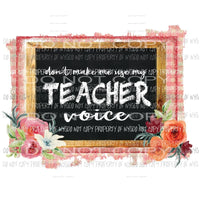 Dont make me use my Teacher Voice Sublimation transfers Heat Transfer