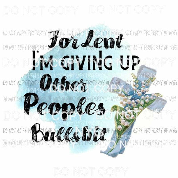 For Lent Im Giving Up Other Peoples Bullshit cross flowers Sublimation transfers Heat Transfer