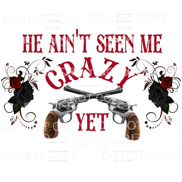 He Ain’t Seen Me Crazy Yet Pistols Roses Sublimation 