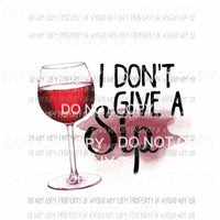 I Dont Give A Sip wine glass Sublimation transfers Heat Transfer