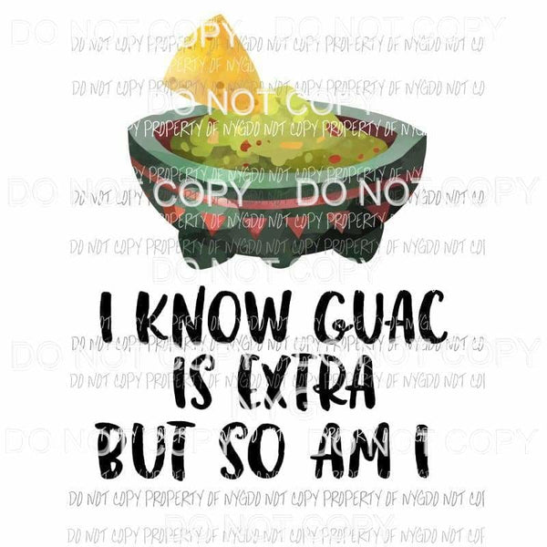 I Know Guac Is Extra But So Am I guacamole Sublimation transfers Heat Transfer