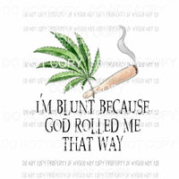 Im Blunt Because God Rolled Me That Way cannabis marijuana Sublimation transfers Heat Transfer