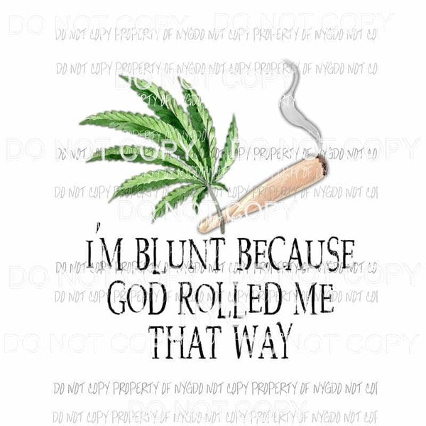 Im Blunt Because God Rolled Me That Way cannabis marijuana Sublimation transfers Heat Transfer