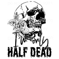 I’m Only Half Dead Skull Flowers Sublimation transfers - 