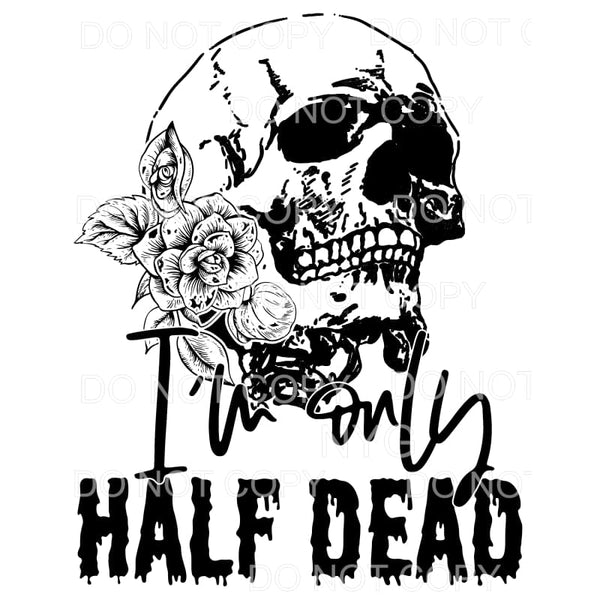 I’m Only Half Dead Skull Flowers Sublimation transfers - 