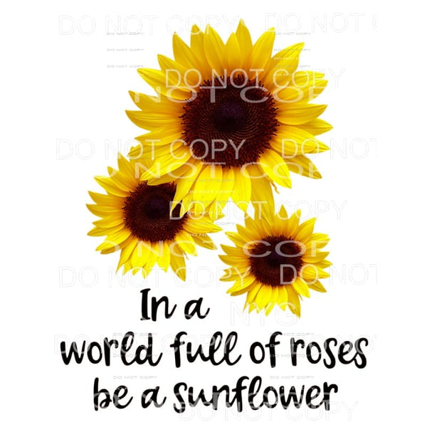 In A World Full Of Roses Be A Sunflower Sublimation 