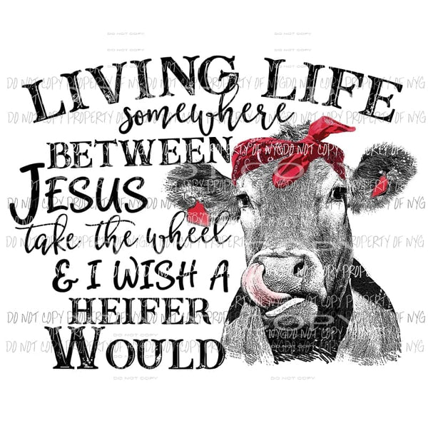 Living Life somewhere between Jesus take the wheel cow Sublimation transfers Heat Transfer