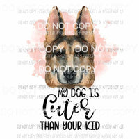 My Dog Is Cuter Than Your Kid #10 German Shepherd Sublimation transfers Heat Transfer