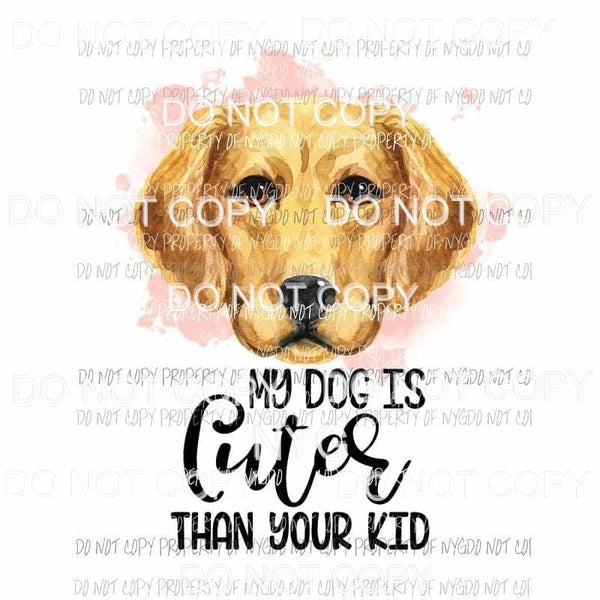 My Dog Is Cuter Than Your Kid #11 Golden Retriever Sublimation transfers Heat Transfer