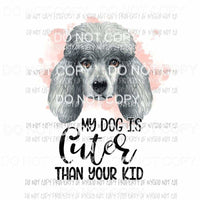 My Dog Is Cuter Than Your Kid #13 Poodle Sublimation transfers Heat Transfer