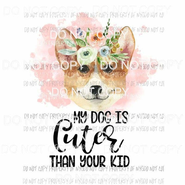 My Dog Is Cuter Than Your Kid #21 flowers Corgi Sublimation transfers Heat Transfer