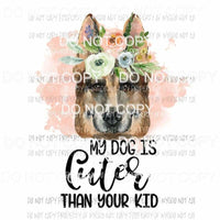 My Dog Is Cuter Than Your Kid #24 flowers German Shepherd Sublimation transfers Heat Transfer