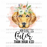 My Dog Is Cuter Than Your Kid #25 flowers Golden Retriever Sublimation transfers Heat Transfer