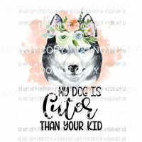 My Dog Is Cuter Than Your Kid #27 flowers Husky Sublimation transfers Heat Transfer