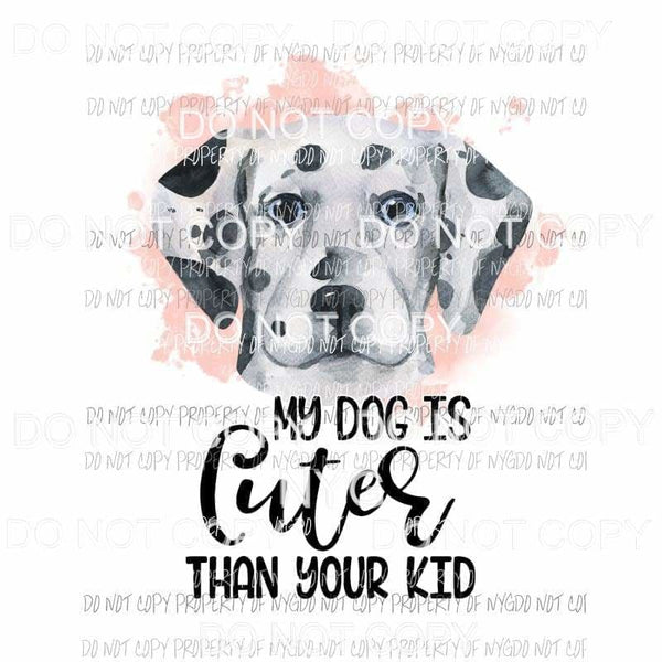 My Dog Is Cuter Than Your Kid #4 Dalmatian Sublimation transfers Heat Transfer