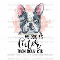 My Dog Is Cuter Than Your Kid #5 French Bulldog Sublimation transfers Heat Transfer