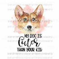 My Dog Is Cuter Than Your Kid #6 Corgi Sublimation transfers Heat Transfer