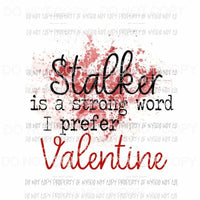 Stalker Is A Strong Word I Prefer Valentine paint splatter Sublimation transfers Heat Transfer