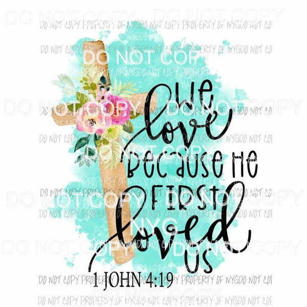 We Love Because He First Loved Us 1 john 4:19 Sublimation transfers Heat Transfer