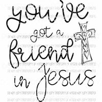 Youve Got A Friend In Jesus cross Sublimation transfers Heat Transfer