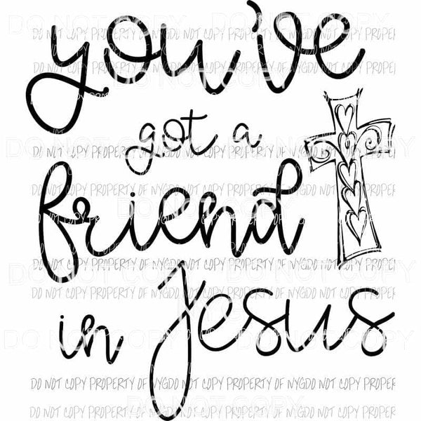 Youve Got A Friend In Jesus cross Sublimation transfers Heat Transfer